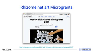 Rhizome net art Microgrants
http://rhizome.org/editorial/2017/jul/18/open-call-rhizome-microgrants-2017/
 