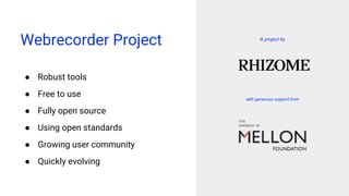 A project by
with generous support from
Webrecorder Project
● Robust tools
● Free to use
● Fully open source
● Using open standards
● Growing user community
● Quickly evolving
 