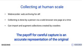 Collecting at human scale
• Webrecorder: web archiving for all!
• Collecting is done by a person via a web browser one page at a time
• Can import and augment collections created by crawlers
The payoff for careful capture is an
accurate representation of the original
 