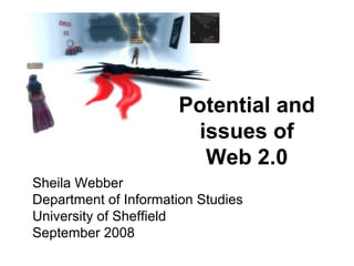 Potential and
                       issues of
                        Web 2.0
Sheila Webber
Department of Information Studies
University of Sheffield
September 2008
 