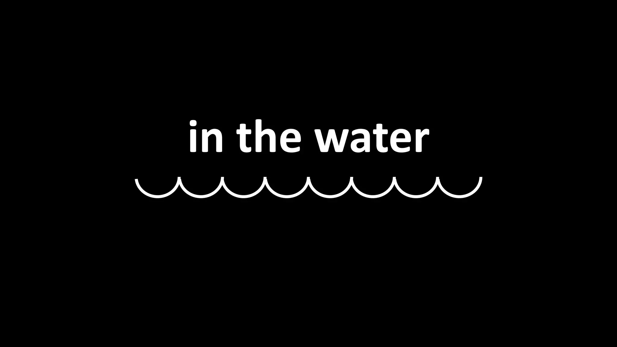 In the water... 
in the water 
 