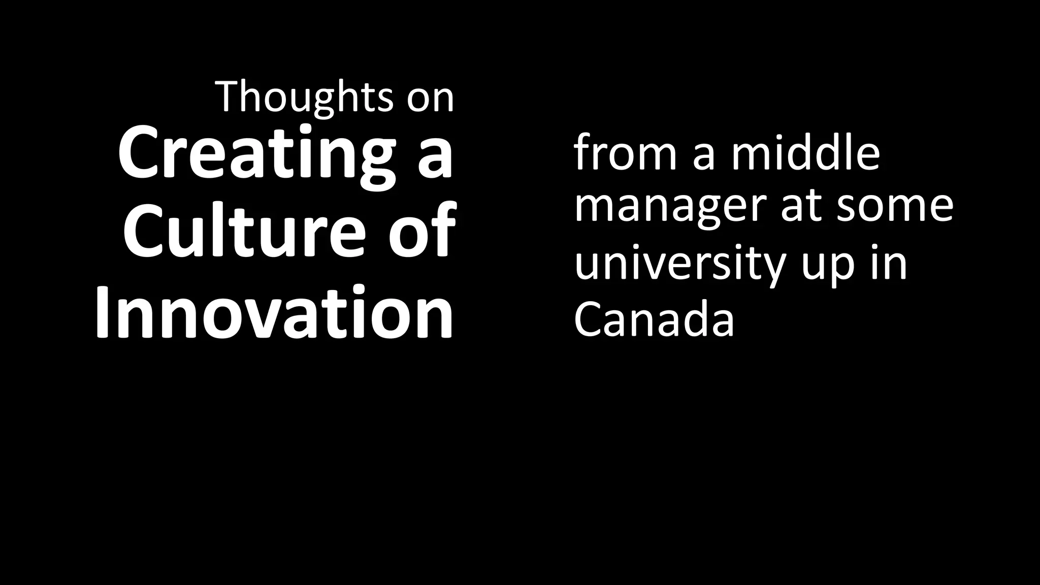 Alternative Presentation Title 
Creating a 
Culture of 
Innovation 
from a middle 
manager at some 
Canada 
Thoughts on 
university up in 
 