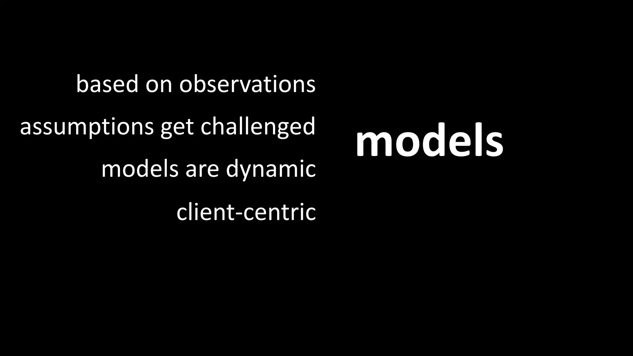 based on observations 
models assumptions get challenged 
models are dynamic 
client-centric 
Models 
 