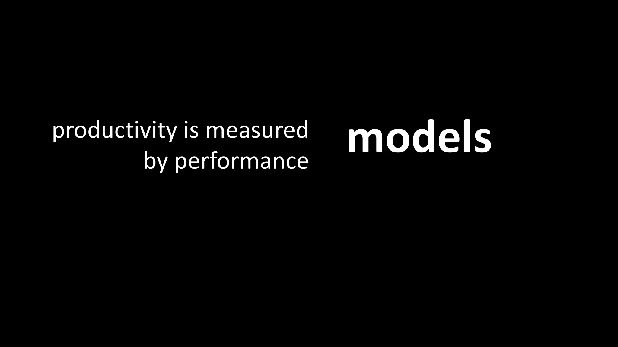 Models: Productivity 
productivity is measured models 
by performance 
 