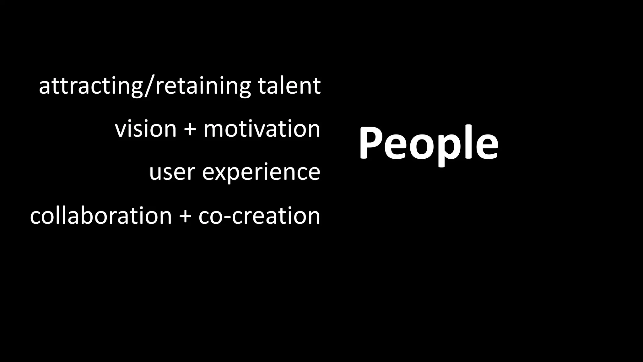 People: Examples 
attracting/retaining talent 
People vision + motivation 
user experience 
collaboration + co-creation 
 