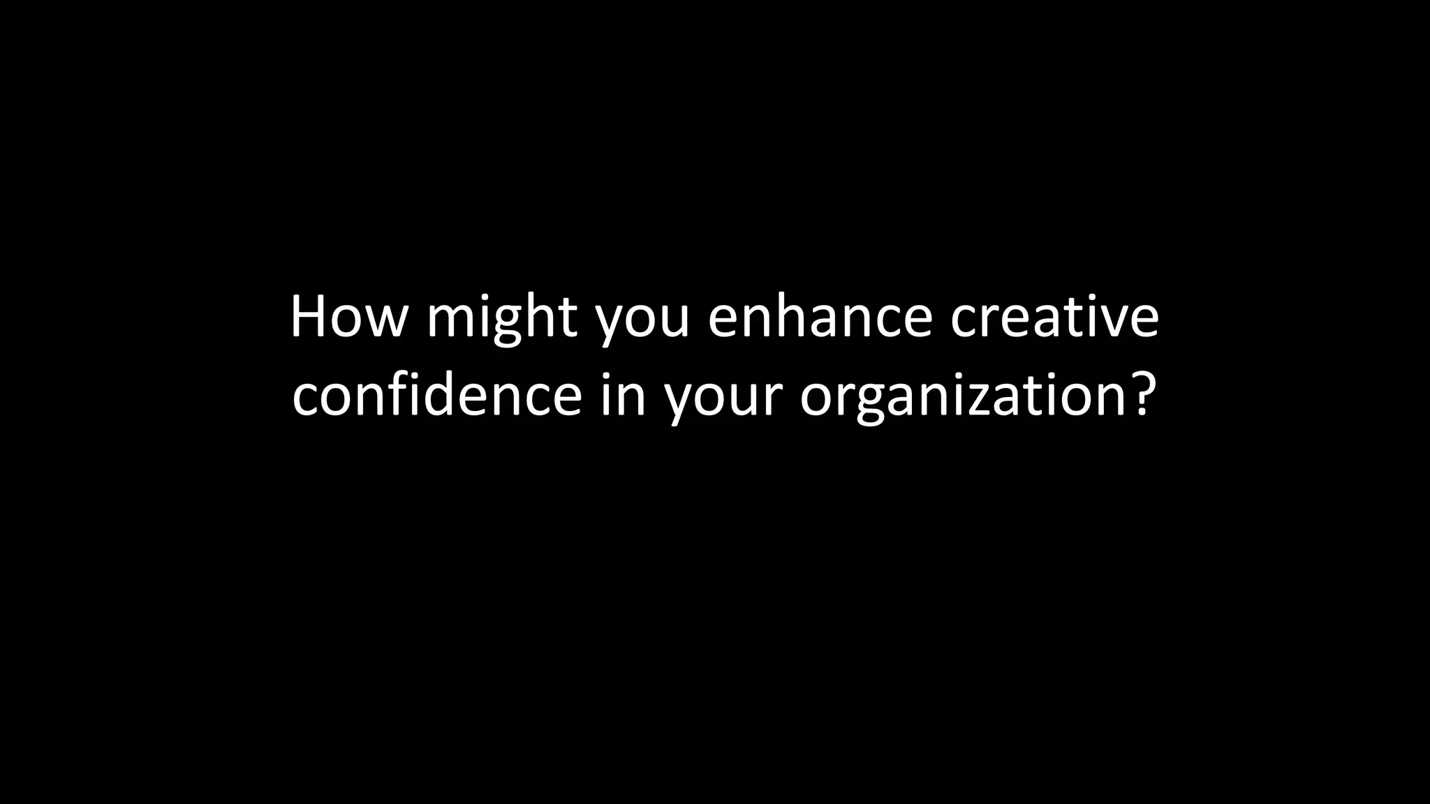 Creative Confidence 
How might you enhance creative 
confidence in your organization? 
 