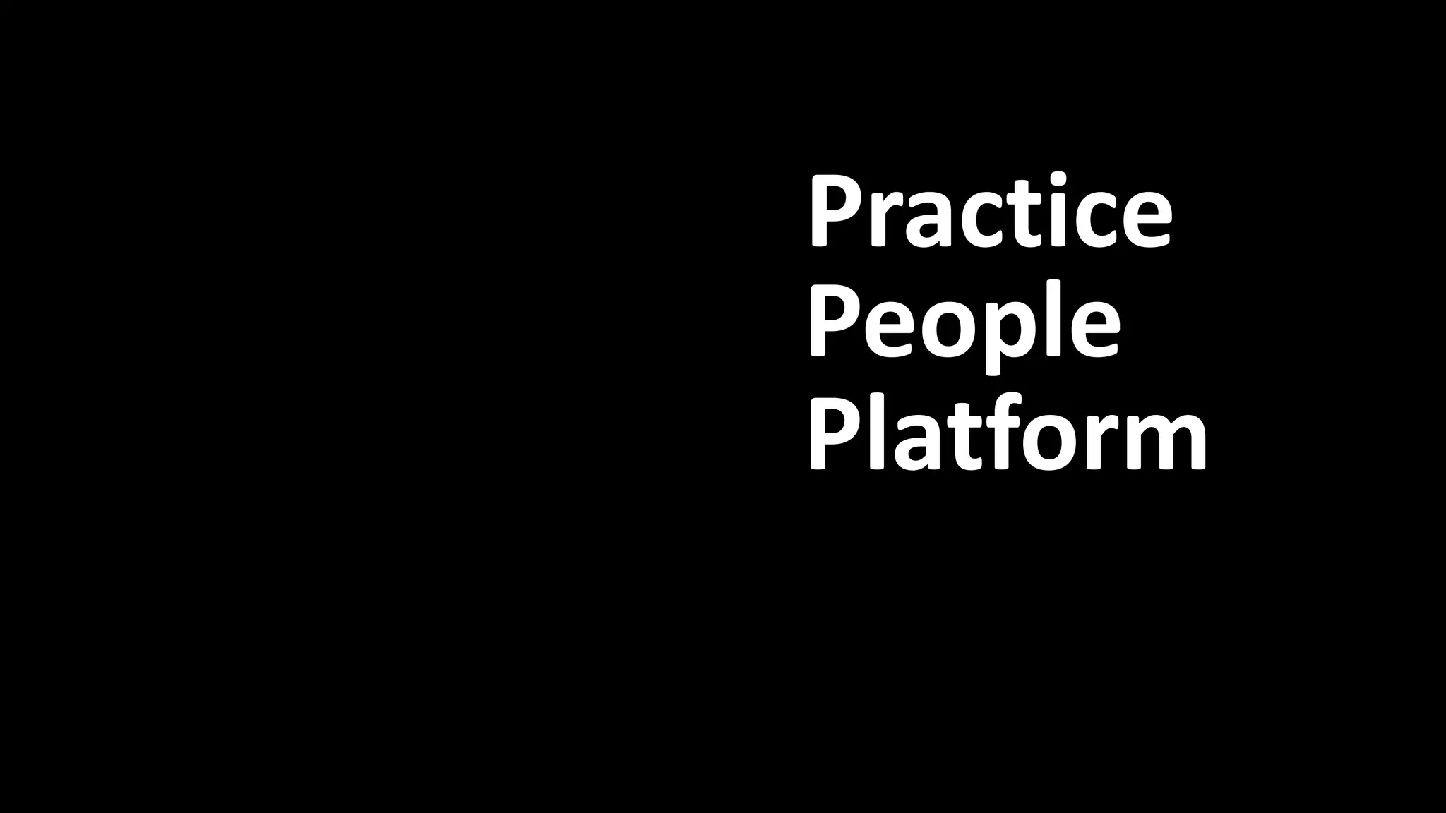 Practice 
People 
Platform 
Platform, People, Practice 
 