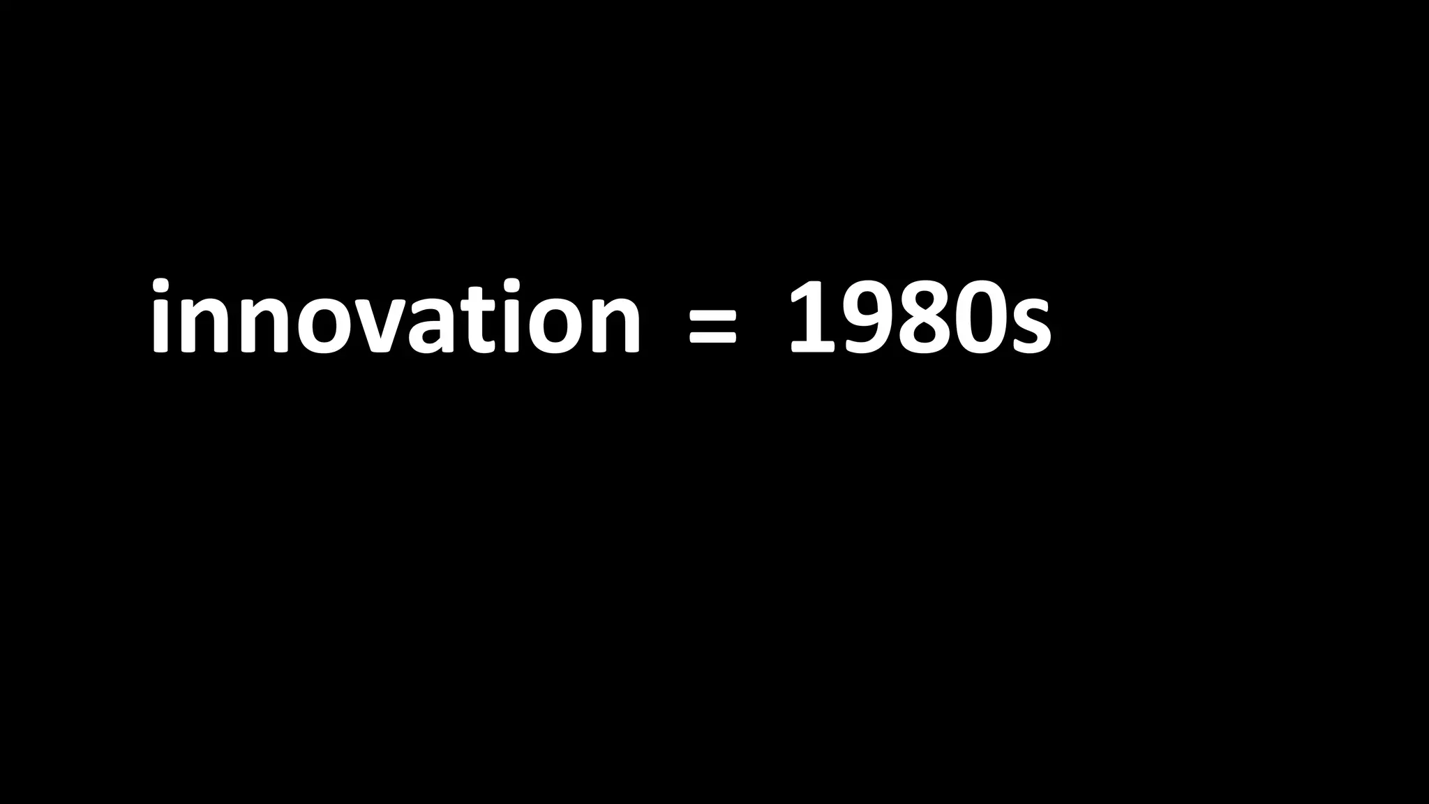 Innovation = 1980s 
innovation = 1980s 
 