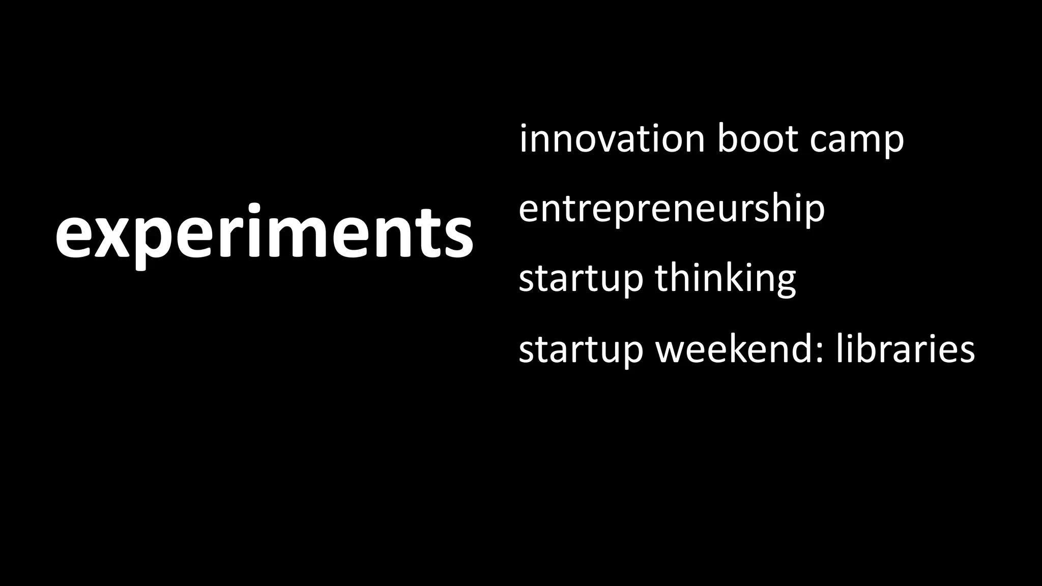 innovation boot camp 
experiments entrepreneurship 
startup thinking 
startup weekend: libraries 
Experiments 
 