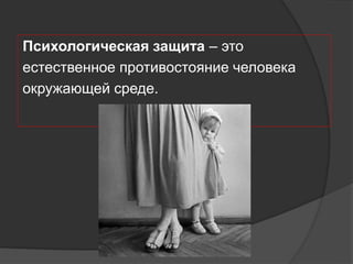 Психологическая защита – это
естественное противостояние человека
окружающей среде.
 