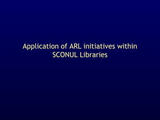 Application of ARL initiatives within
SCONUL Libraries
 