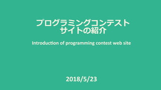 2018/5/23
Introduc0on of programming contest web site
 