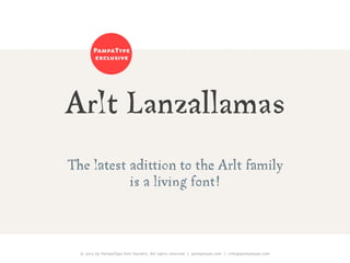 © 2013 by PampaType font foundry. All rights reserved | pampatype.com | info@pampatype.com
Arlt Lanzallamas
The latest adittion to the Arlt family
is a living font!
PampaType
exclusive
 