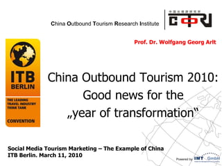 Prof. Dr. Wolfgang Georg Arlt   China Outbound Tourism 2010:  Goodnewsforthe „yearoftransformation“  Social Media Tourism Marketing – The Example of China  ITB Berlin. March 11, 2010 