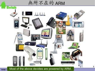 無所不在的 ARM




                                                                 7
          Most of the above devides are powered by ARM.
0xlab – connect your device to application – http://0xlab.org/
 