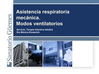 Asistencia respiratoria 
mecánica. 
Modos ventilatorios 
Servicio: Terapia Intensiva Adultos 
Dra Mónica Emmerich 
 