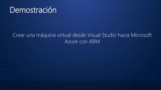 Demostración
Crear una máquina virtual desde Visual Studio hacia Microsoft
Azure con ARM
 