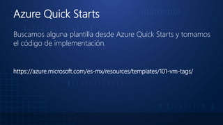 Azure Quick Starts
Buscamos alguna plantilla desde Azure Quick Starts y tomamos
el código de implementación.
https://azure.microsoft.com/es-mx/resources/templates/101-vm-tags/
 