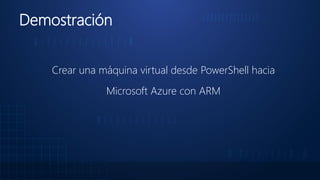 Demostración
Crear una máquina virtual desde PowerShell hacia
Microsoft Azure con ARM
 