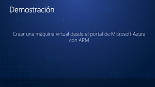 Demostración
Crear una máquina virtual desde el portal de Microsoft Azure
con ARM
 