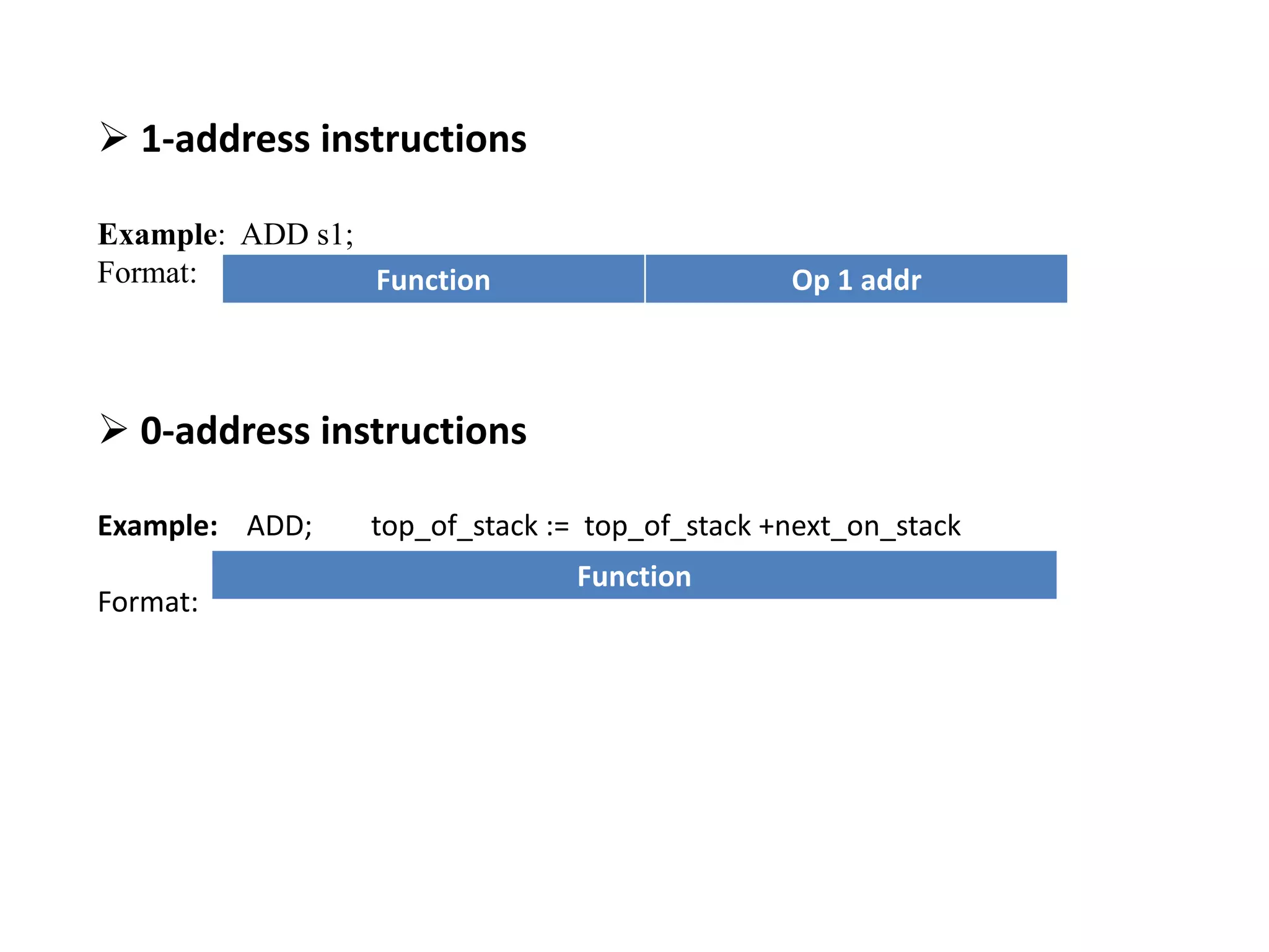  1-address instructions Example: ADD s1; Format:  0-address instructions Example: ADD; top_of_stack := top_of_stack +next_on_stack Format: Function Op 1 Function Op 1 addr Function 