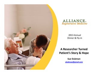 2013 Annual 
Dinner & Fly‐in

A Researcher Turned 
Patient’s Story & Hope
Sue Dubman
sdubman@gmail.com

 