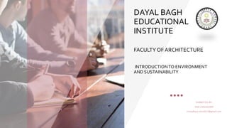 DAYAL BAGH
EDUCATIONAL
INSTITUTE
FACULTY OF ARCHITECTURE
INTRODUCTIONTO ENVIRONMENT
AND SUSTAINABILITY
SUBMITTED BY:
ISHA CHAUDHARY
Chaudhary.isha2017@gmail.com
 