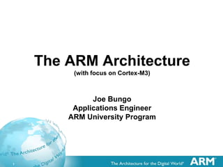 1
The ARM Architecture
(with focus on Cortex-M3)
Joe Bungo
Applications Engineer
ARM University Program
 
