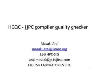 HCQC - HPC compiler quality checker
Masaki Arai
masaki.arai@linaro.org
LEG HPC-SIG
arai.masaki@jp.fujitsu.com
FUJITSU LABORATORIES LTD.
1
 