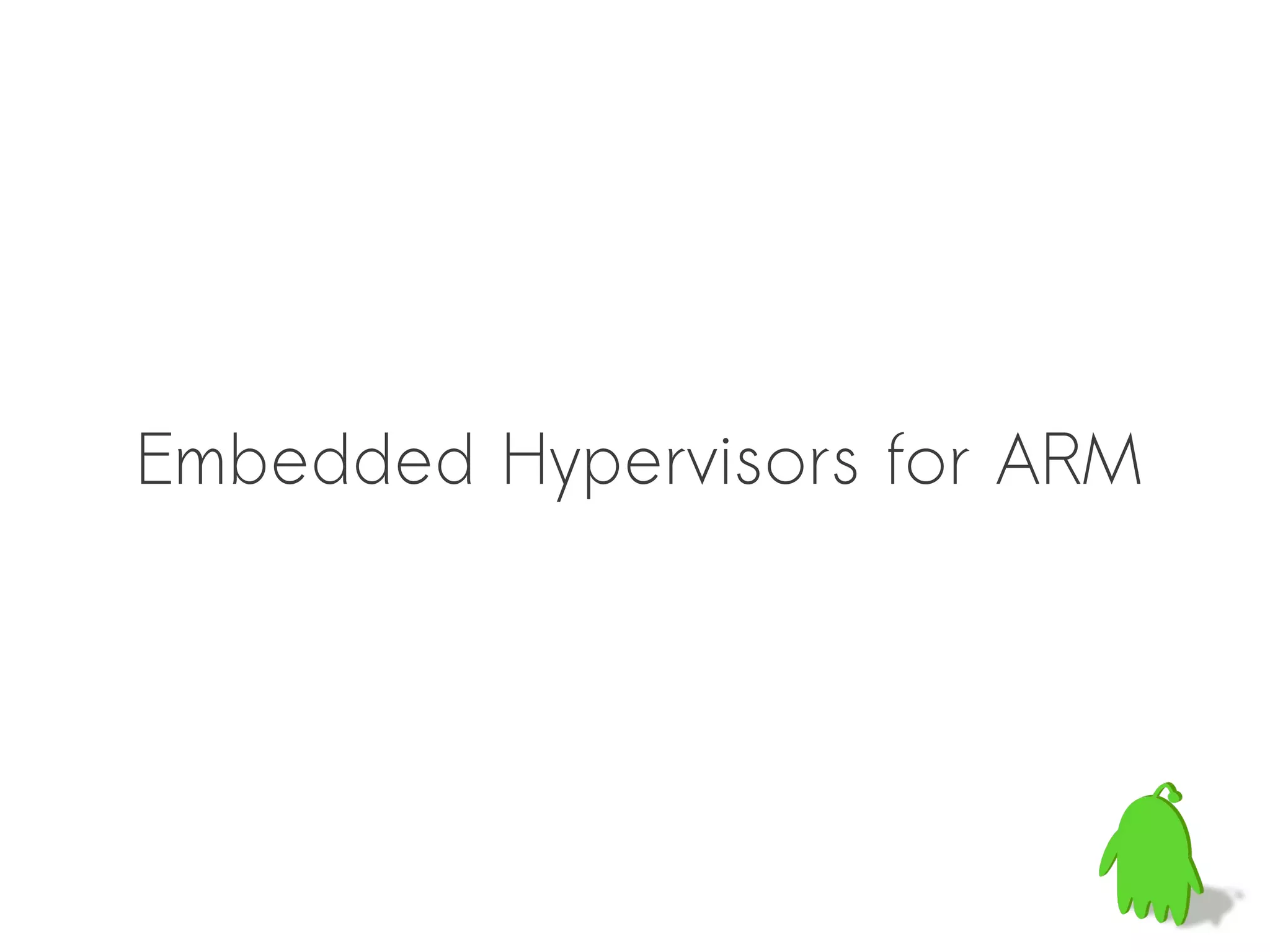Embedded Hypervisors for ARM
 
