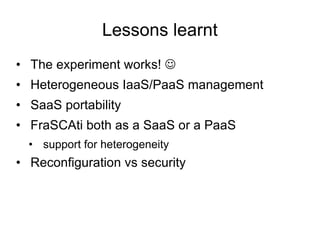 Lessons learnt The experiment works!   Heterogeneous IaaS/PaaS management SaaS portability FraSCAti both as a SaaS or a PaaS support for heterogeneity Reconfiguration vs security 