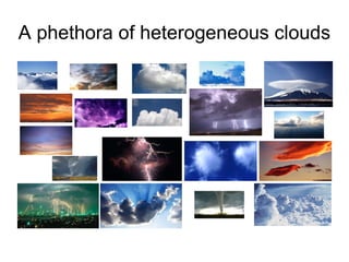 A phethora of heterogeneous clouds 