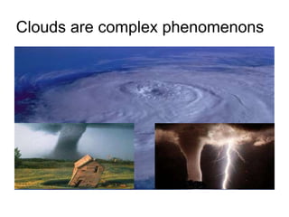 Clouds are complex phenomenons   