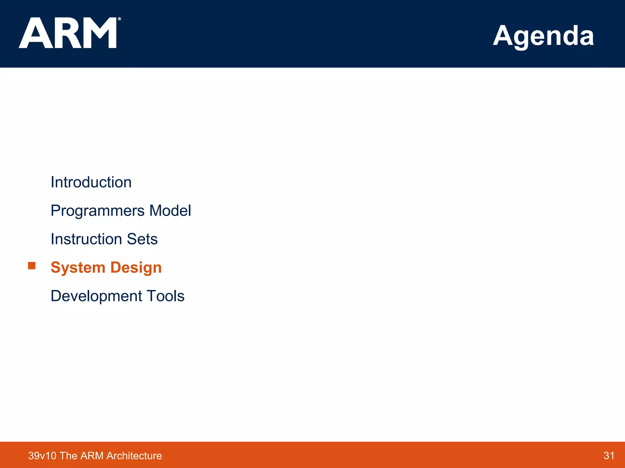 31TM 3139v10 The ARM Architecture
Agenda
Introduction
Programmers Model
Instruction Sets
 System Design
Development Tools
 