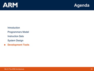 33
TM 33
39v10 The ARM Architecture
Agenda
Introduction
Programmers Model
Instruction Sets
System Design
 Development Tools
 