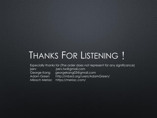 THANKS FOR LISTENING！
Especially thanks for (The order does not represent for any significance)
jserv jserv.tw@gmail.com
George Kang georgekang03@gmail.com
Adam Green http://mbed.org/users/AdamGreen/
Milosch Meriac https://meriac.com/
 