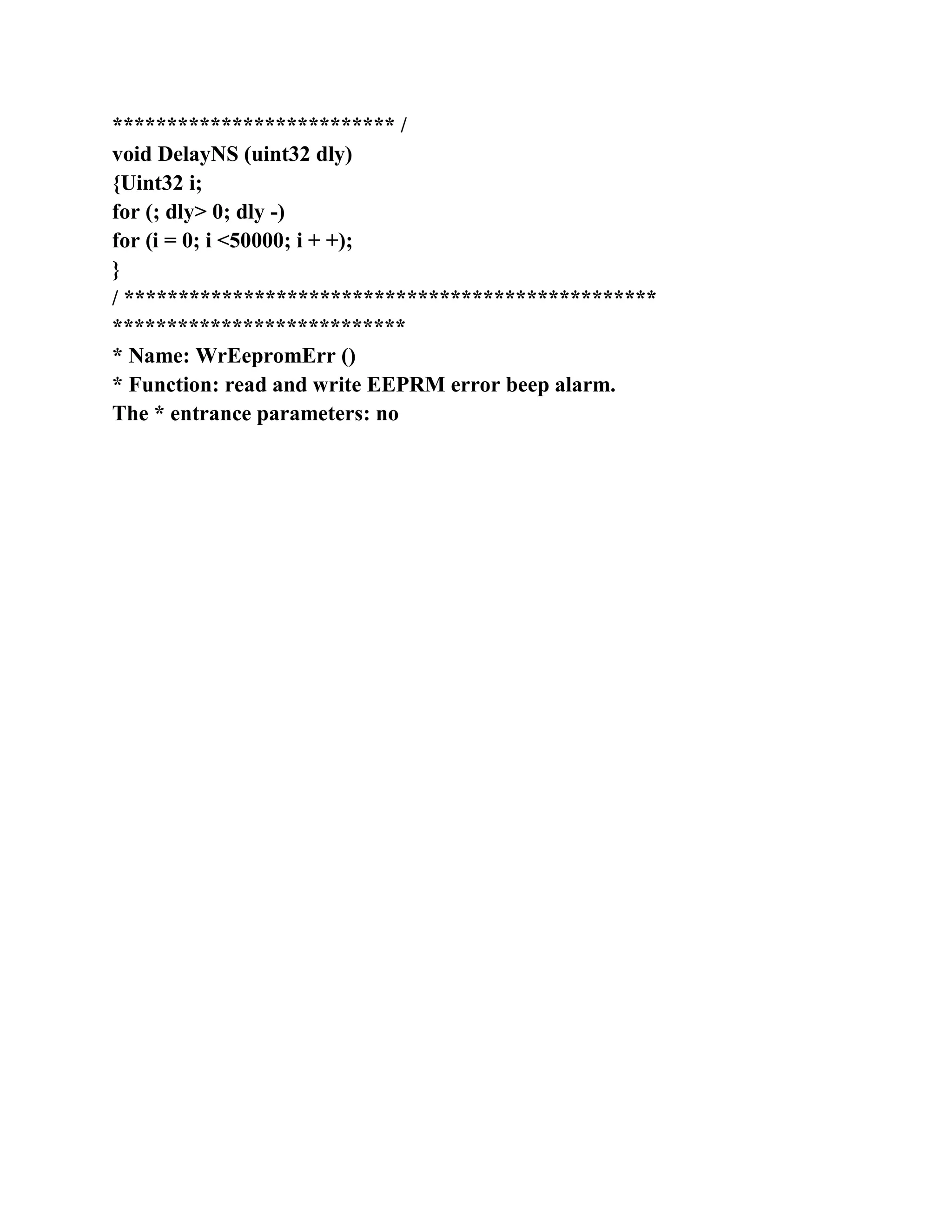 ************************** /
void DelayNS (uint32 dly)
{Uint32 i;
for (; dly> 0; dly -)
for (i = 0; i <50000; i + +);
}
/ *************************************************
***************************
* Name: WrEepromErr ()
* Function: read and write EEPRM error beep alarm.
The * entrance parameters: no
 