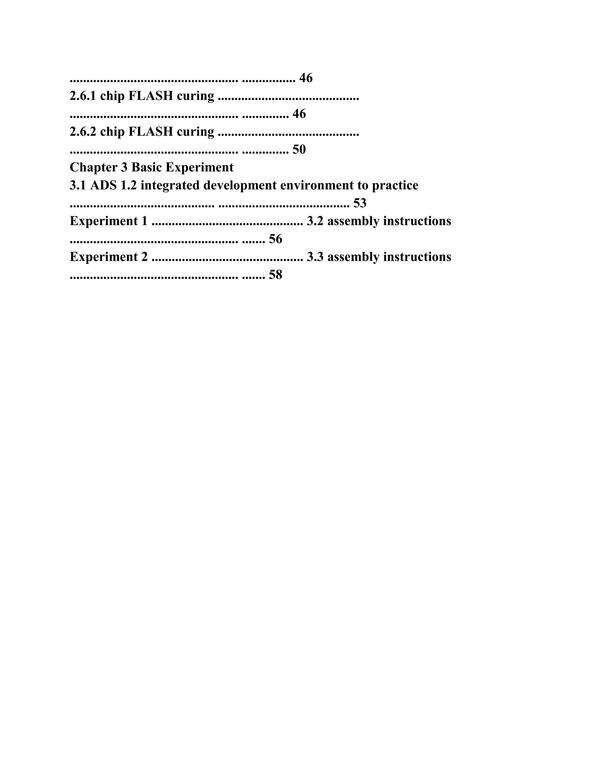 .................................................. ................ 46
2.6.1 chip FLASH curing ..........................................
.................................................. .............. 46
2.6.2 chip FLASH curing ..........................................
.................................................. .............. 50
Chapter 3 Basic Experiment
3.1 ADS 1.2 integrated development environment to practice
........................................... ....................................... 53
Experiment 1 ............................................. 3.2 assembly instructions
.................................................. ....... 56
Experiment 2 ............................................. 3.3 assembly instructions
.................................................. ....... 58
 