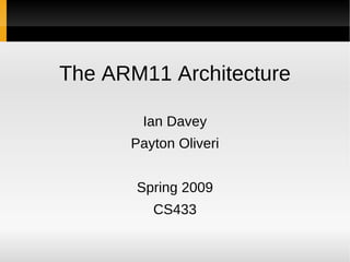 The ARM11 Architecture

       Ian Davey
      Payton Oliveri


       Spring 2009
         CS433
 