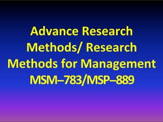 Advance Research
Methods/ Research
Methods for Management
MSM-‐783/MSP-‐889
 