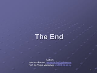 44
The End
Authors:
Nemanja Perovic, nemanjaizbg@yahoo.com
Prof. Dr. Veljko Milutinovic, vm@etf.bg.ac.yu
 