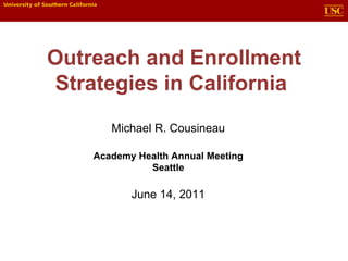 Outreach and Enrollment
Strategies in California
       Michael R. Cousineau

    Academy Health Annual Meeting
              Seattle

           June 14, 2011
 