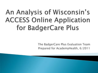 The BadgerCare Plus Evaluation Team
Prepared for AcademyHealth, 6/2011
 