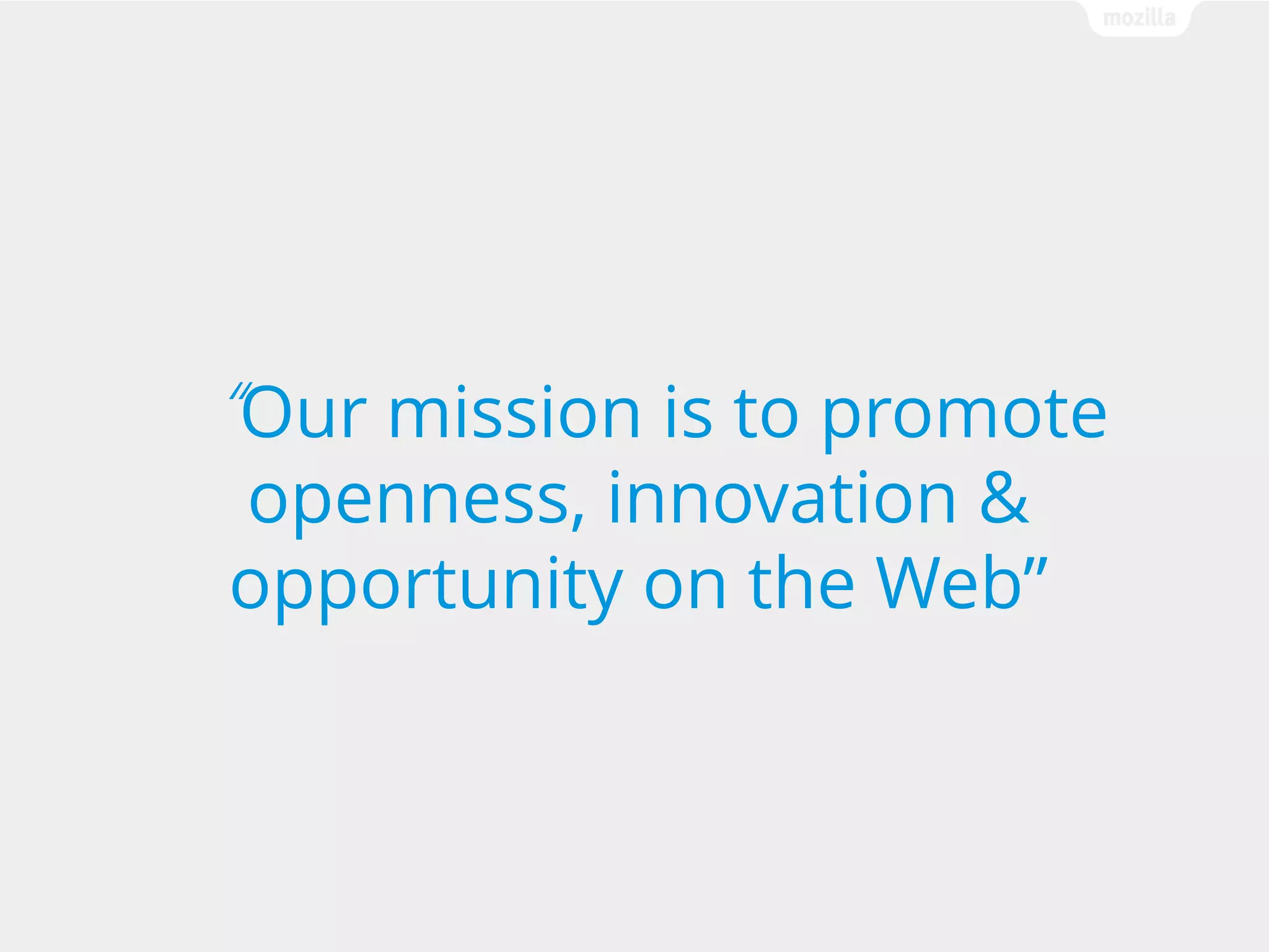“Our mission is to promote
openness, innovation &
opportunity on the Web”

 