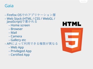 Gaia
 Firefox

OSǤΥץꥱ`
 Web Stack (HTML / CSS / WebGL /
JavaScript)Ǖ
 Home screen
 Browser
 Mail
 Camera
 Gallery etc
 APIˤääǤޤʤ
 Web App
 Privileged App
 Certified App

 