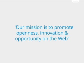 Our mission is to promote
openness, innovation &
opportunity on the Web

 