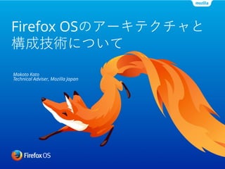 Firefox OSのアーキテクチャと
構成技術について
Makoto Kato
Technical Adviser, Mozilla Japan

 