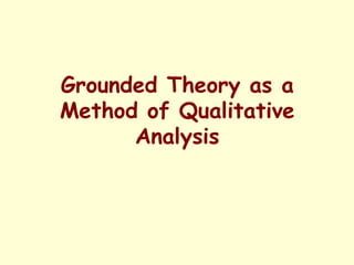 Grounded Theory as a
Method of Qualitative
Analysis
 