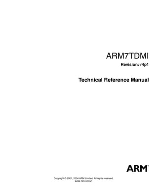 ARM7TDMI
                                                           Revision: r4p1


                       Technical Reference Manual




Copyright © 2001, 2004 ARM Limited. All rights reserved.
                   ARM DDI 0210C
 