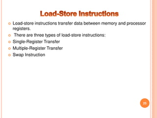  Load-store instructions transfer data between memory and processor
registers.
 There are three types of load-store instructions:
 Single-Register Transfer
 Multiple-Register Transfer
 Swap Instruction
25
 
